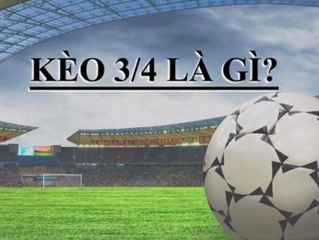 Kèo bóng đá 3/4 là gì? Tại sao nên chọn kèo bóng đá 3/4